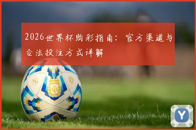 2026世界杯购彩指南：官方渠道与合法投注方式详解