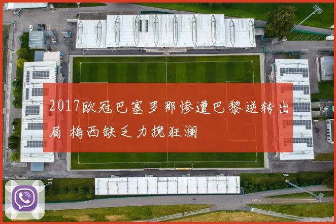 2017欧冠巴塞罗那惨遭巴黎逆转出局 梅西缺乏力挽狂澜