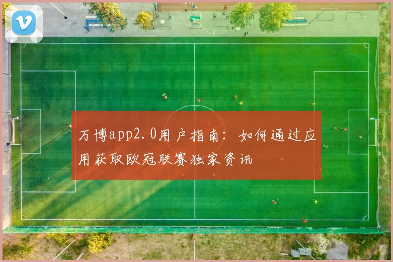 万博app2.0用户指南:如何通过应用获取欧冠联赛独家资讯