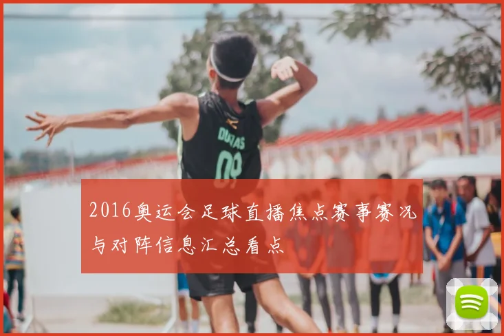 2016奥运会足球直播焦点赛事赛况与对阵信息汇总看点