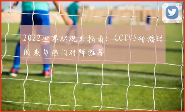 2022世界杯观看指南：CCTV5转播时间表与热门对阵推荐