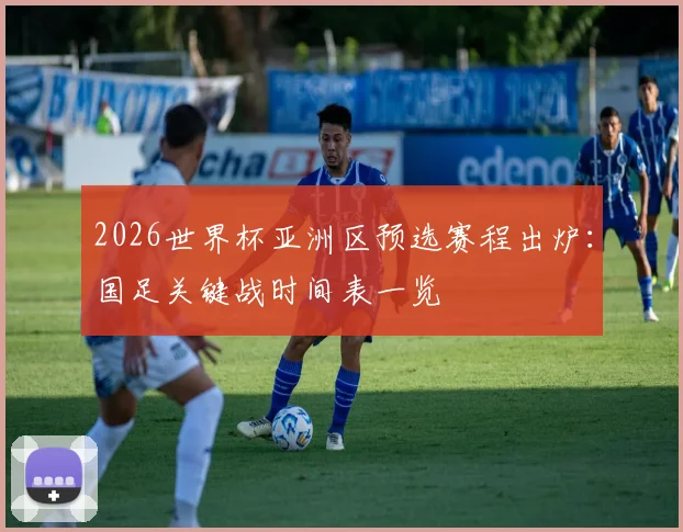 2026世界杯亚洲区预选赛程出炉：国足关键战时间表一览