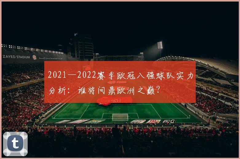 2021—2022赛季欧冠八强球队实力分析：谁将问鼎欧洲之巅？