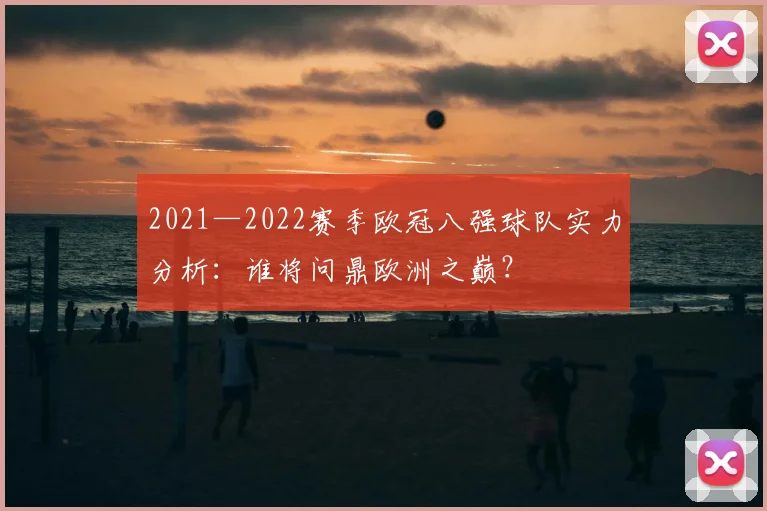 2021—2022赛季欧冠八强球队实力分析:谁将问鼎欧洲之巅?