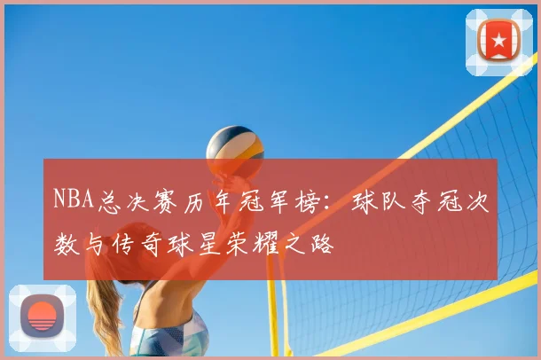 NBA总决赛历年冠军榜：球队夺冠次数与传奇球星荣耀之路