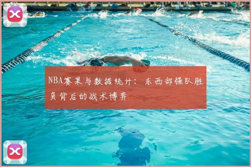NBA赛果与数据统计:东西部强队胜负背后的战术博弈