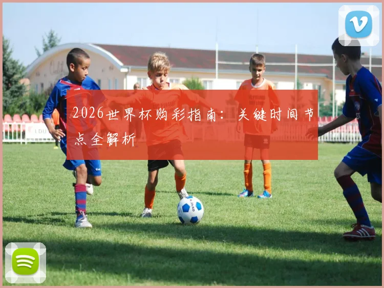 2026世界杯购彩指南：关键时间节点全解析