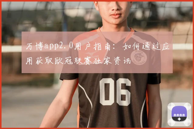 万博app2.0用户指南:如何通过应用获取欧冠联赛独家资讯