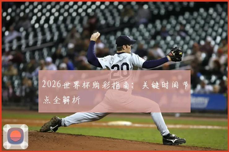 2026世界杯购彩指南：关键时间节点全解析